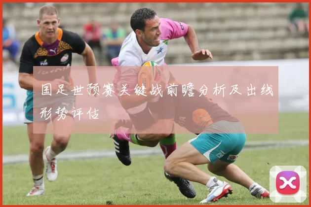 国足世预赛关键战前瞻分析及出线形势评估