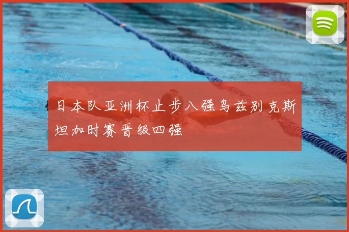 日本队亚洲杯止步八强乌兹别克斯坦加时赛晋级四强