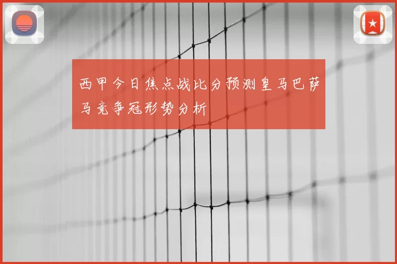 西甲今日焦点战比分预测皇马巴萨马竞争冠形势分析