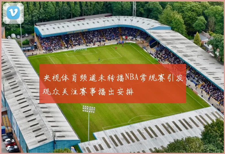 央视体育频道未转播NBA常规赛引发观众关注赛事播出安排
