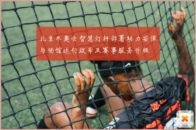 北京冬奥会智慧灯杆部署助力安保与场馆运行效率及赛事服务升级