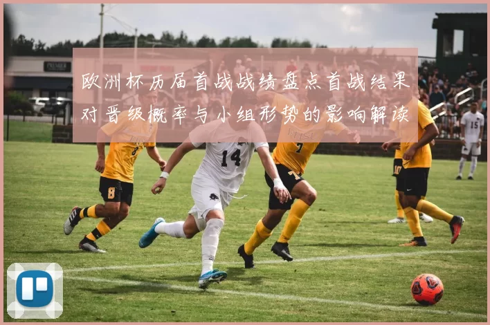 欧洲杯历届首战战绩盘点首战结果对晋级概率与小组形势的影响解读