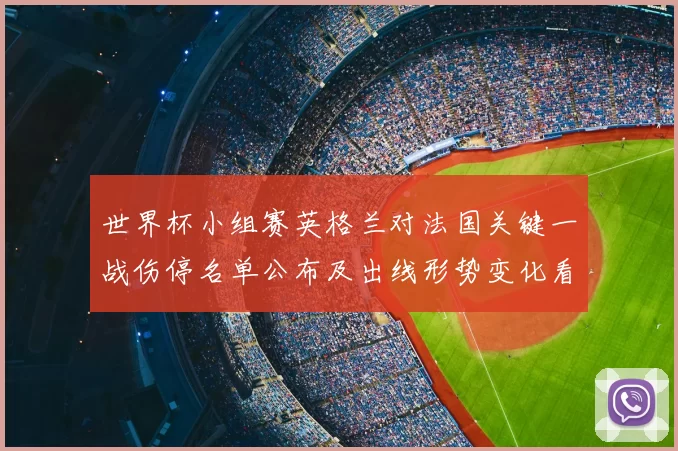 世界杯小组赛英格兰对法国关键一战伤停名单公布及出线形势变化看点