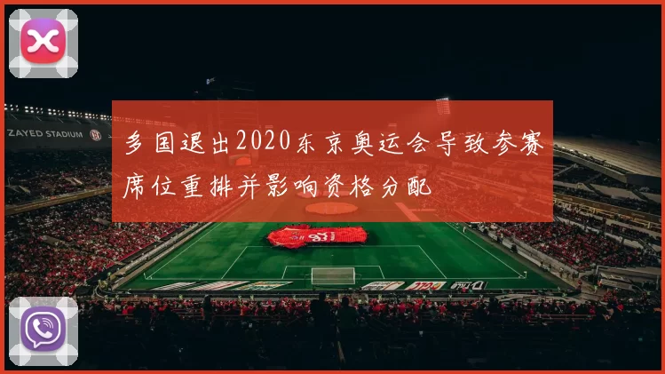 多国退出2020东京奥运会导致参赛席位重排并影响资格分配