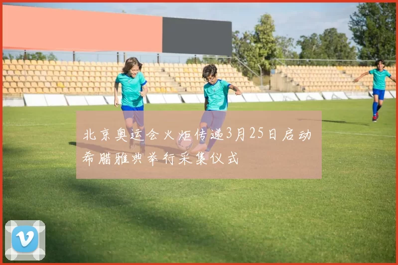 北京奥运会火炬传递3月25日启动 希腊雅典举行采集仪式