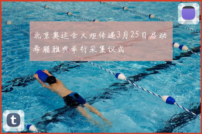 北京奥运会火炬传递3月25日启动 希腊雅典举行采集仪式