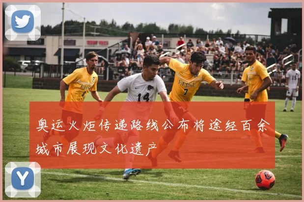 奥运火炬传递路线公布将途经百余城市展现文化遗产