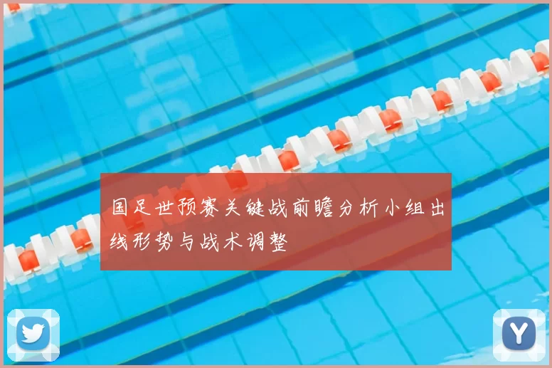 国足世预赛关键战前瞻分析小组出线形势与战术调整