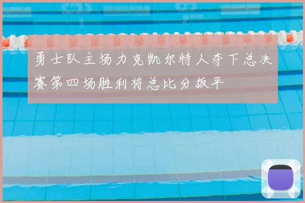 勇士队主场力克凯尔特人夺下总决赛第四场胜利将总比分扳平