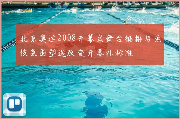 北京奥运2008开幕式舞台编排与竞技氛围塑造改变开幕礼标准