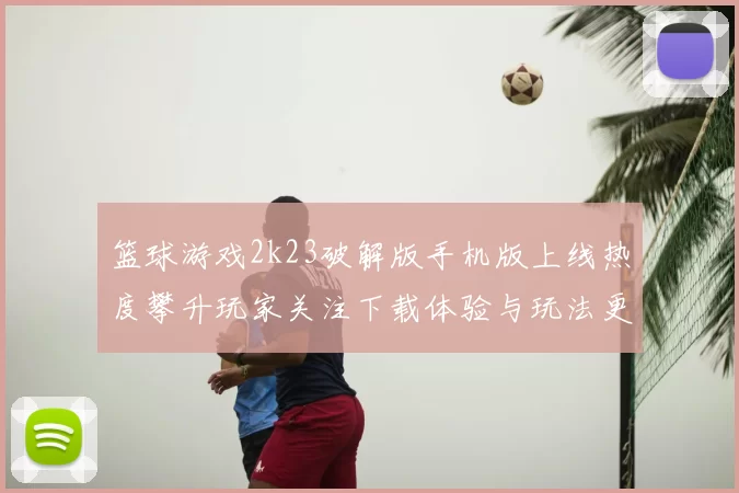 篮球游戏2k23破解版手机版上线热度攀升玩家关注下载体验与玩法更新